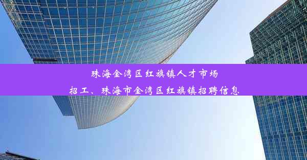 珠海金湾区红旗镇人才市场招工、珠海市金湾区红旗镇招聘信息