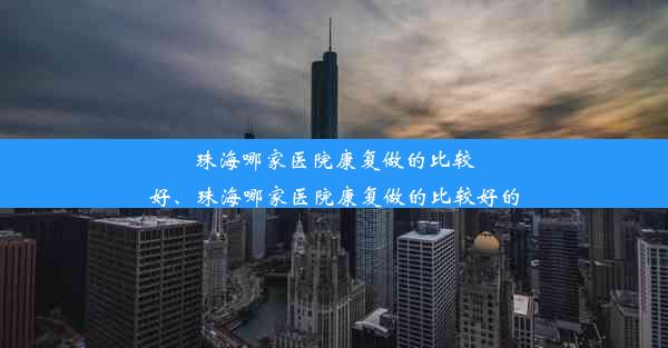 珠海哪家医院康复做的比较好、珠海哪家医院康复做的比较好的