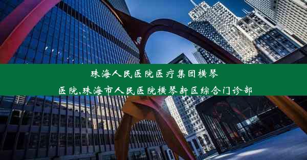 珠海人民医院医疗集团横琴医院,珠海市人民医院横琴新区综合门诊部