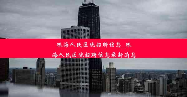 珠海人民医院招聘信息_珠海人民医院招聘信息最新消息