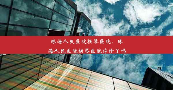 珠海人民医院横琴医院、珠海人民医院横琴医院停诊了吗