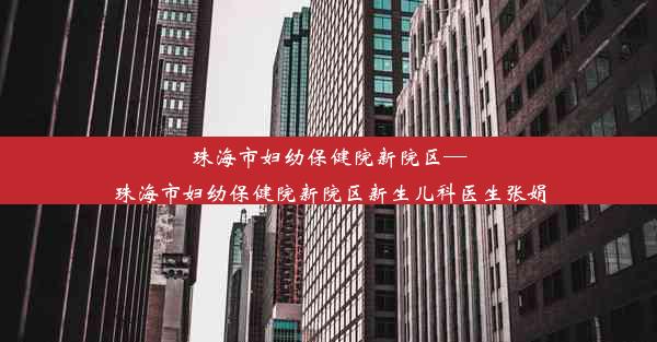 珠海市妇幼保健院新院区—珠海市妇幼保健院新院区新生儿科医生张娟