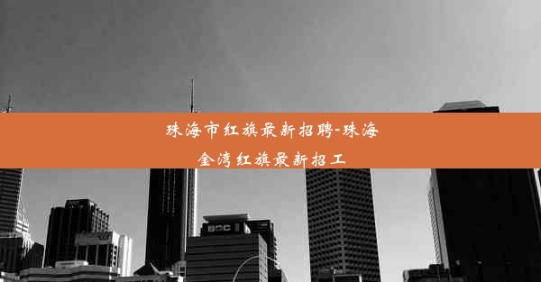 珠海市红旗最新招聘-珠海金湾红旗最新招工