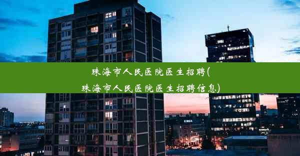 珠海市人民医院医生招聘(珠海市人民医院医生招聘信息)