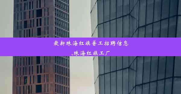 <b>最新珠海红旗普工招聘信息,珠海红旗工厂</b>