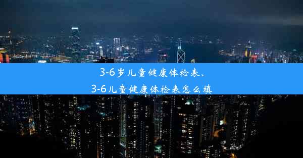 3-6岁儿童健康体检表、3-6儿童健康体检表怎么填