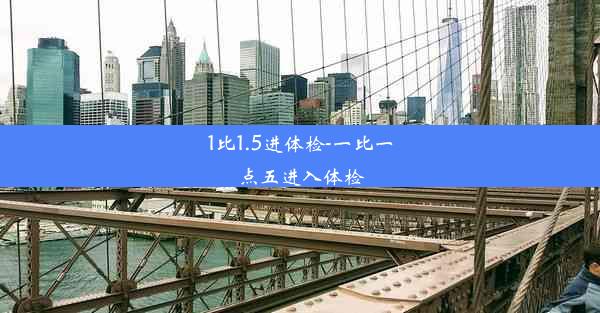 1比1.5进体检-一比一点五进入体检