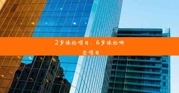 <b>2岁体检项目、6岁体检哪些项目</b>