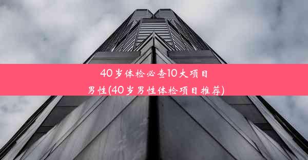 <b>40岁体检必查10大项目男性(40岁男性体检项目推荐)</b>