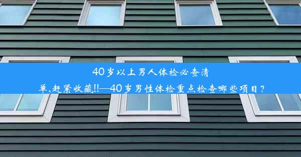 40岁以上男人体检必查清单,赶紧收藏!!—40岁男性体检重点检查哪些项目？