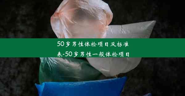 50岁男性体检项目及标准表-50岁男性一般体检项目