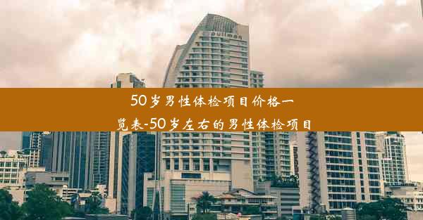 50岁男性体检项目价格一览表-50岁左右的男性体检项目