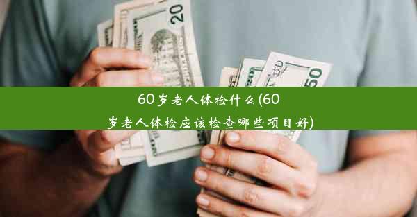 60岁老人体检什么(60岁老人体检应该检查哪些项目好)