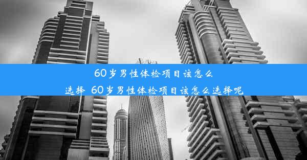 <b>60岁男性体检项目该怎么选择_60岁男性体检项目该怎么选择呢</b>