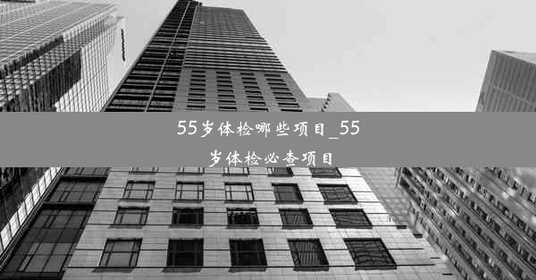 55岁体检哪些项目_55岁体检必查项目