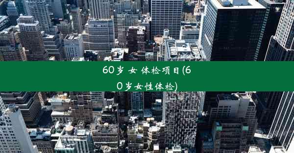 60岁 女 体检项目(60岁女性体检)