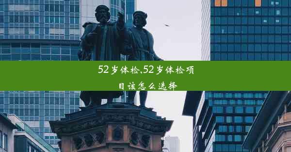 52岁体检,52岁体检项目该怎么选择