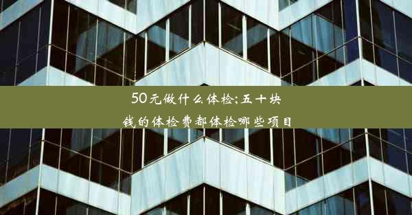 50元做什么体检;五十块钱的体检费都体检哪些项目