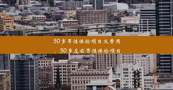 <b>50岁男性体检项目及费用、50岁左右男性体检项目</b>