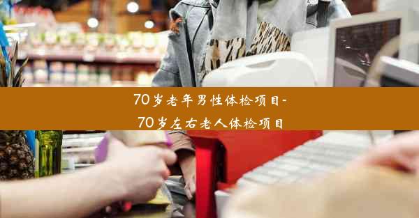 70岁老年男性体检项目-70岁左右老人体检项目