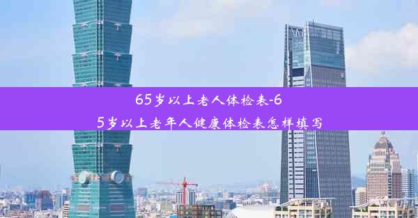 65岁以上老人体检表-65岁以上老年人健康体检表怎样填写