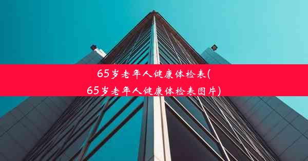 65岁老年人健康体检表(65岁老年人健康体检表图片)