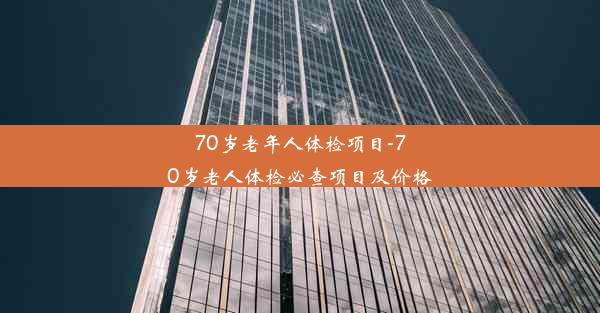 70岁老年人体检项目-70岁老人体检必查项目及价格