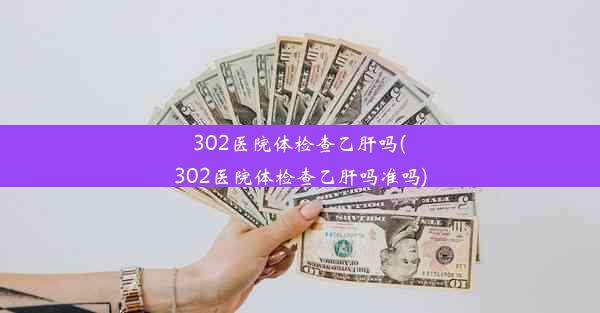 302医院体检查乙肝吗(302医院体检查乙肝吗准吗)