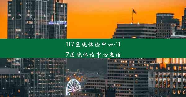 117医院体检中心-117医院体检中心电话