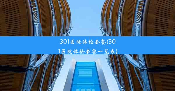 301医院体检套餐(301医院体检套餐一览表)