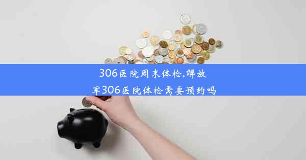 306医院周末体检,解放军306医院体检需要预约吗