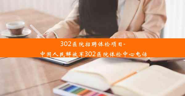 302医院招聘体检项目-中国人民解放军302医院体检中心电话