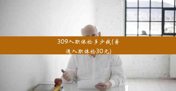 309入职体检多少钱(普通入职体检30元)