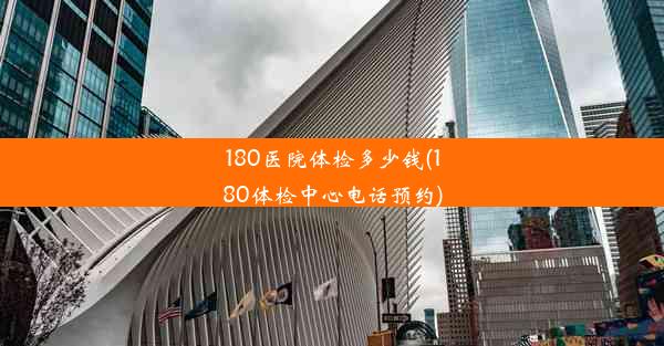 180医院体检多少钱(180体检中心电话预约)