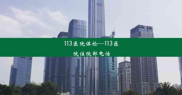 113医院体检—113医院住院部电话