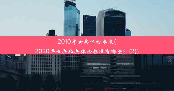 2010年女兵体检要求(2020年女兵征兵体检标准有哪些？(2))