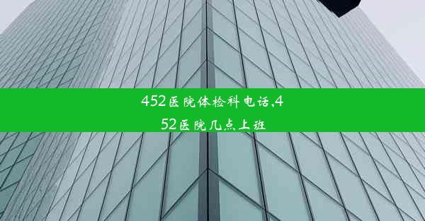 452医院体检科电话,452医院几点上班