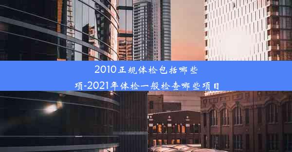 <b>2010正规体检包括哪些项-2021年体检一般检查哪些项目</b>