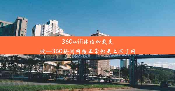 <b>360wifi体检加载失败—360检测网络正常但是上不了网</b>