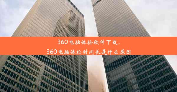 360电脑体检软件下载、360电脑体检时间长是什么原因