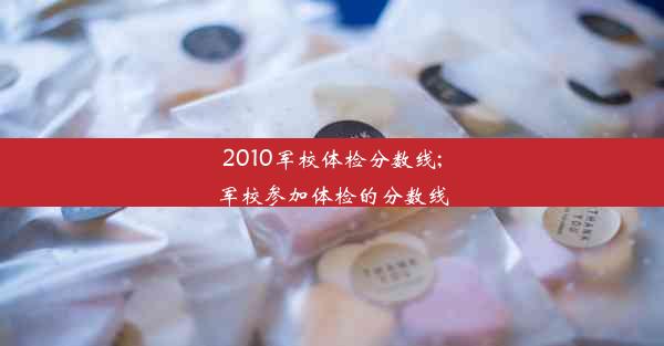 2010军校体检分数线;军校参加体检的分数线