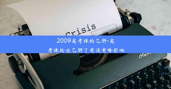 2009高考体检乙肝-高考体检出乙肝了有没有啥影响