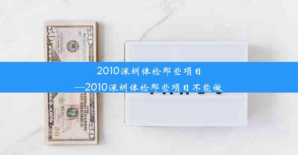 2010深圳体检那些项目—2010深圳体检那些项目不能做