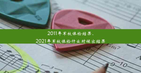 2011年军校体检结果、2021年军校体检什么时候出结果