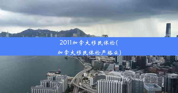 2011加拿大移民体检(加拿大移民体检严格么)