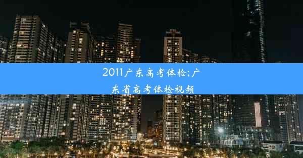 2011广东高考体检;广东省高考体检视频