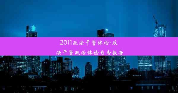 2011政法干警体检-政法干警政治体检自查报告