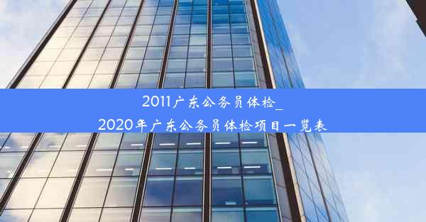 2011广东公务员体检_2020年广东公务员体检项目一览表