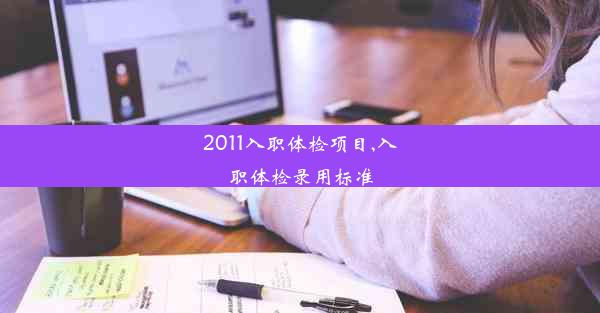 2011入职体检项目,入职体检录用标准