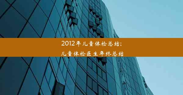 2012年儿童体检总结;儿童体检医生年终总结